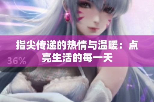 指尖传递的热情与温暖：点亮生活的每一天