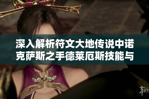 深入解析符文大地传说中诺克萨斯之手德莱厄斯技能与属性