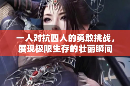 一人对抗四人的勇敢挑战，展现极限生存的壮丽瞬间