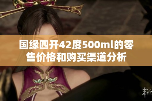 国缘四开42度500ml的零售价格和购买渠道分析