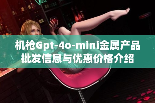 机枪Gpt-4o-mini金属产品批发信息与优惠价格介绍