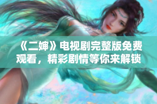 《二婶》电视剧完整版免费观看，精彩剧情等你来解锁！