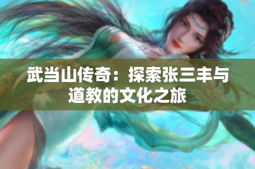 武当山传奇：探索张三丰与道教的文化之旅
