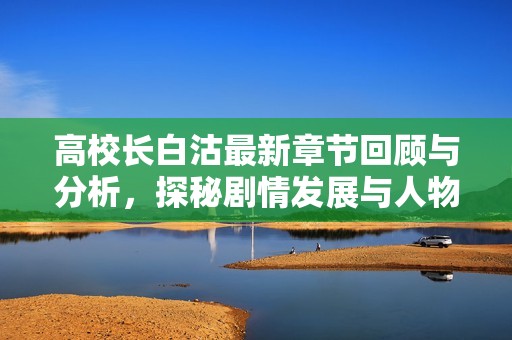 高校长白沽最新章节回顾与分析，探秘剧情发展与人物设定