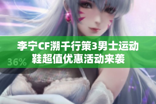 李宁CF溯千行策3男士运动鞋超值优惠活动来袭
