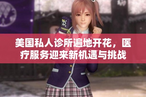 美国私人诊所遍地开花，医疗服务迎来新机遇与挑战