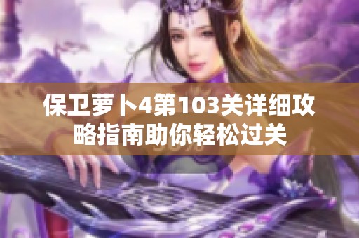 保卫萝卜4第103关详细攻略指南助你轻松过关