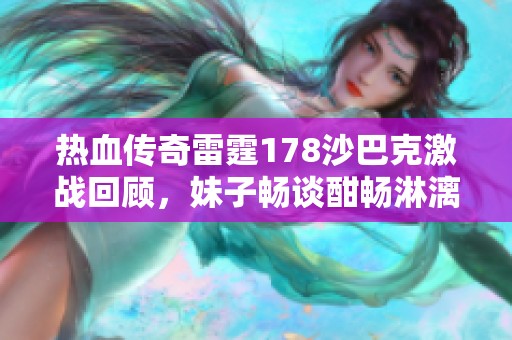 热血传奇雷霆178沙巴克激战回顾，妹子畅谈酣畅淋漓的游戏体验