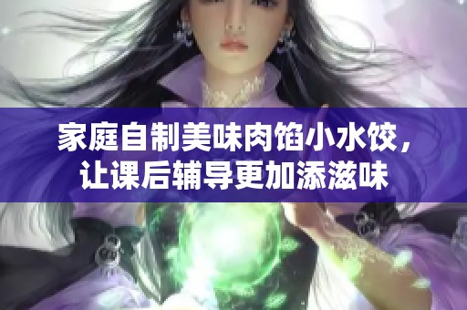 家庭自制美味肉馅小水饺，让课后辅导更加添滋味