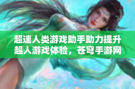 超速人类游戏助手助力提升超人游戏体验，苍穹手游网倾情推荐