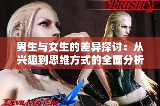 男生与女生的差异探讨：从兴趣到思维方式的全面分析