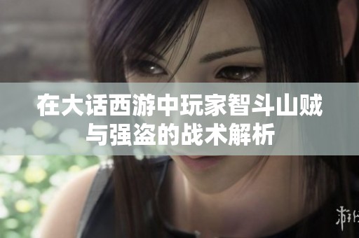 在大话西游中玩家智斗山贼与强盗的战术解析
