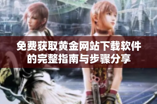 免费获取黄金网站下载软件的完整指南与步骤分享