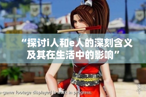 “探讨i人和e人的深刻含义及其在生活中的影响”