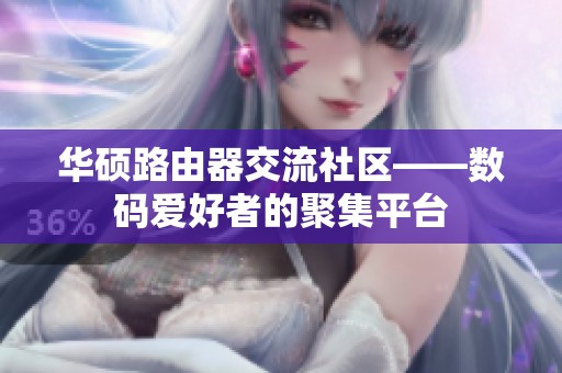 华硕路由器交流社区——数码爱好者的聚集平台