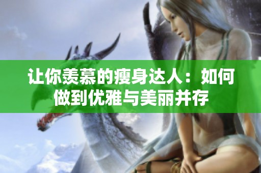 让你羡慕的瘦身达人：如何做到优雅与美丽并存