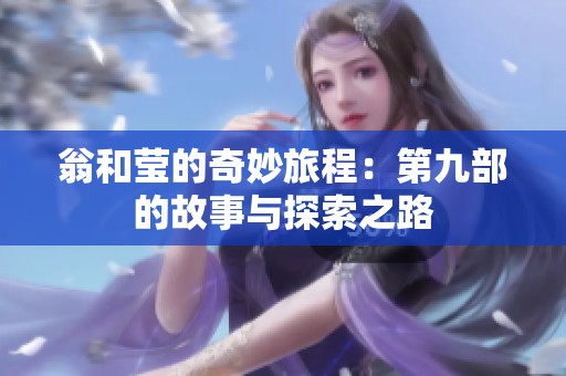 翁和莹的奇妙旅程：第九部的故事与探索之路