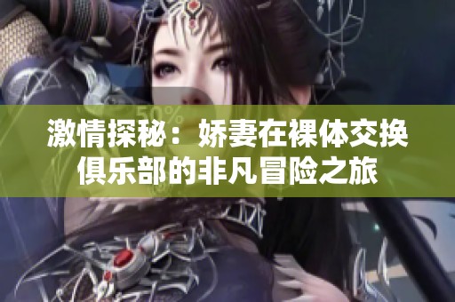 激情探秘：娇妻在裸体交换俱乐部的非凡冒险之旅