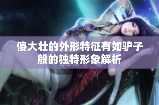 傻大壮的外形特征有如驴子般的独特形象解析