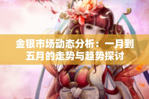 金银市场动态分析：一月到五月的走势与趋势探讨