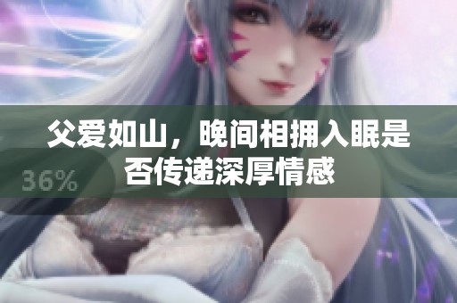 父爱如山，晚间相拥入眠是否传递深厚情感