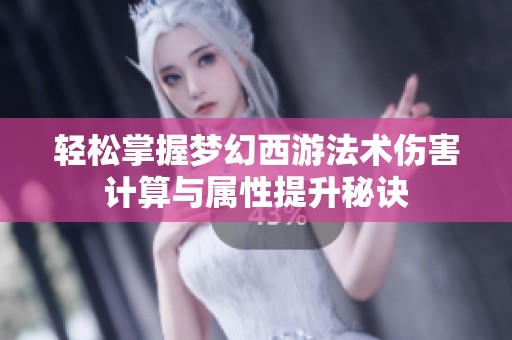 轻松掌握梦幻西游法术伤害计算与属性提升秘诀