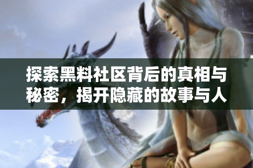 探索黑料社区背后的真相与秘密，揭开隐藏的故事与人物