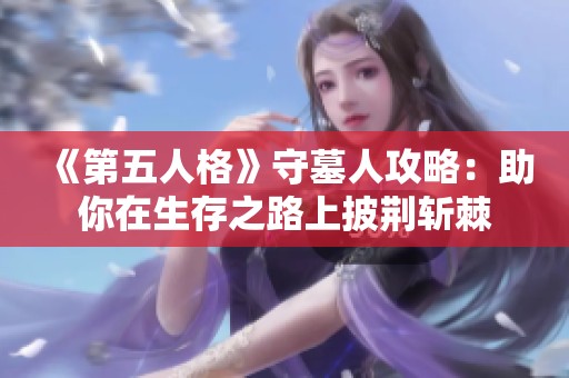 《第五人格》守墓人攻略：助你在生存之路上披荆斩棘