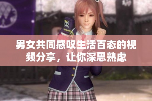 男女共同感叹生活百态的视频分享，让你深思熟虑