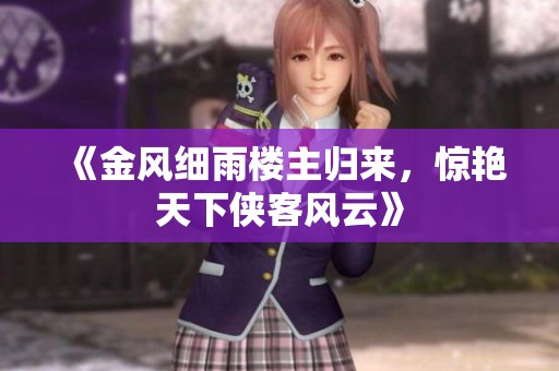 《金风细雨楼主归来，惊艳天下侠客风云》