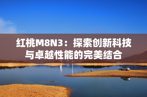 红桃M8N3：探索创新科技与卓越性能的完美结合
