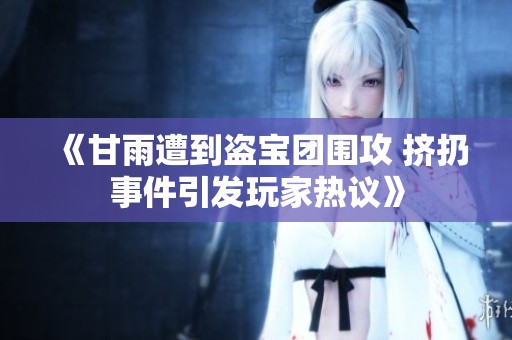 《甘雨遭到盗宝团围攻 挤扔事件引发玩家热议》