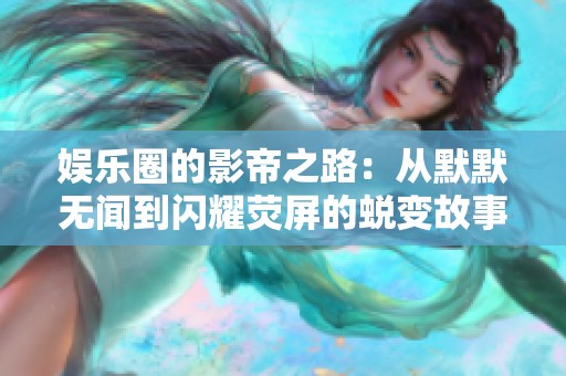 娱乐圈的影帝之路：从默默无闻到闪耀荧屏的蜕变故事