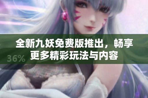 全新九妖免费版推出，畅享更多精彩玩法与内容