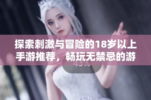 探索刺激与冒险的18岁以上手游推荐，畅玩无禁忌的游戏世界！