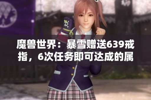 魔兽世界：暴雪赠送639戒指，6次任务即可达成的属性组合揭秘