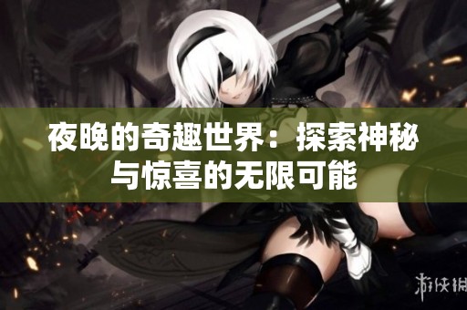 夜晚的奇趣世界：探索神秘与惊喜的无限可能