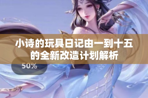 小诗的玩具日记由一到十五的全新改造计划解析