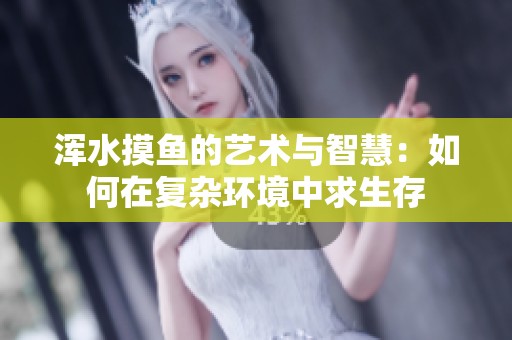浑水摸鱼的艺术与智慧：如何在复杂环境中求生存