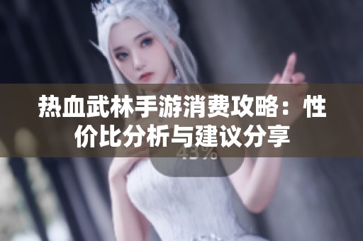 热血武林手游消费攻略：性价比分析与建议分享
