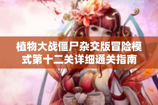 植物大战僵尸杂交版冒险模式第十二关详细通关指南