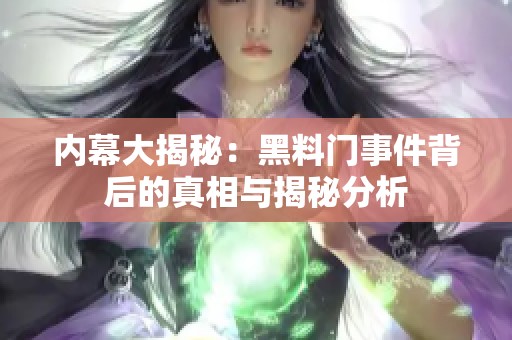 内幕大揭秘：黑料门事件背后的真相与揭秘分析