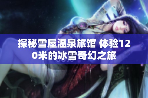 探秘雪屋温泉旅馆 体验120米的冰雪奇幻之旅
