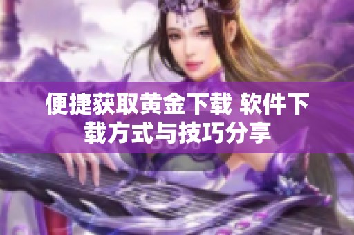 便捷获取黄金下载 软件下载方式与技巧分享