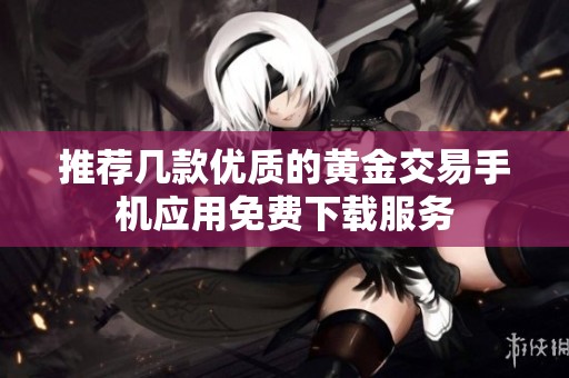 推荐几款优质的黄金交易手机应用免费下载服务