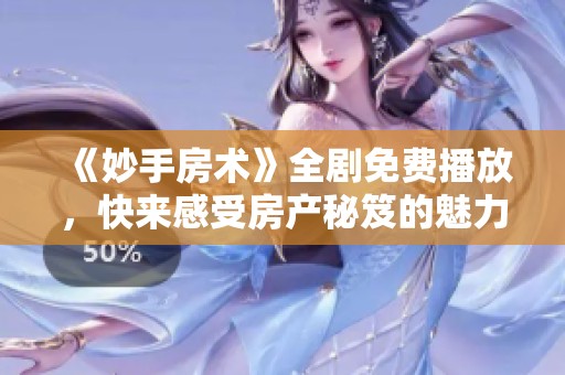 《妙手房术》全剧免费播放，快来感受房产秘笈的魅力吧！
