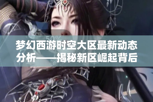 梦幻西游时空大区最新动态分析——揭秘新区崛起背后的秘密