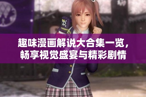 趣味漫画解说大合集一览，畅享视觉盛宴与精彩剧情