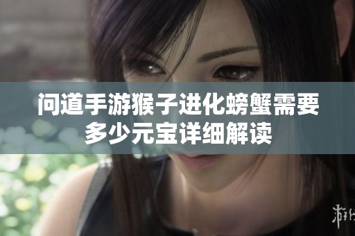 问道手游猴子进化螃蟹需要多少元宝详细解读
