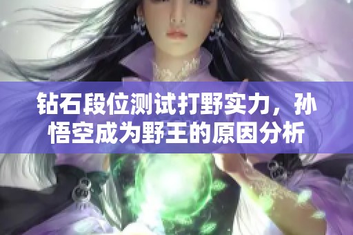 钻石段位测试打野实力，孙悟空成为野王的原因分析